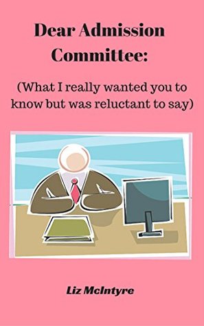 Full Download Dear Admission Committee:: (What I really wanted you to know but was reluctant to say) - Liz McIntyre | PDF