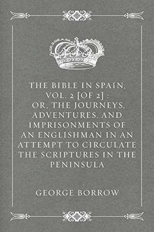 Full Download The Bible in Spain, Vol. 2 [of 2] : Or, the Journeys, Adventures, and Imprisonments of an Englishman in an Attempt to Circulate the Scriptures in the Peninsula - George Borrow | PDF