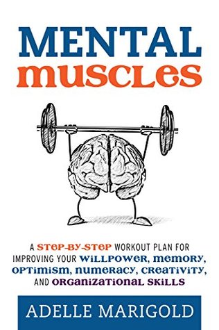 Read Online Mental Muscles: A Step-by-Step Workout Plan for Improving Your Willpower, Memory, Optimism, Numeracy, Creativity, and Organizational Skills - Adelle Marigold file in PDF