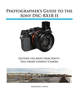 Full Download Photographer's Guide to the Sony DSC-RX1R II: Getting the Most from Sony's Full-frame Compact Camera - Alexander White file in PDF