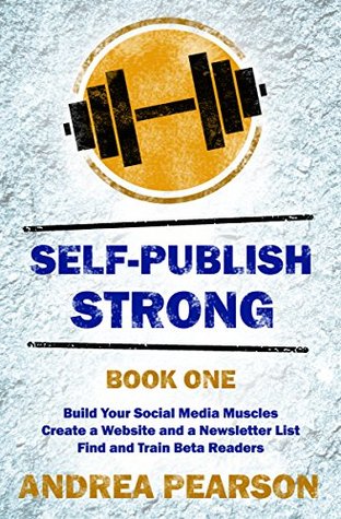 Full Download Self-Publish Strong Book One: Build Your Social Media Muscles, Create a Website and Newsletter List, and Find and Train Beta Readers - Andrea Pearson | ePub