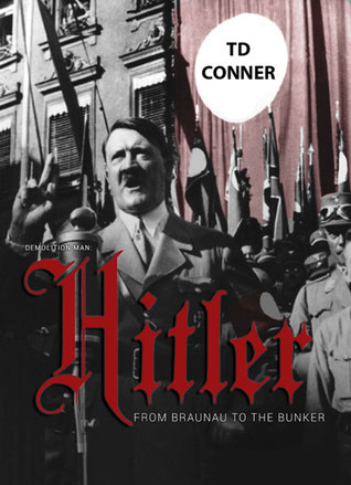 Read Demolition Man: Hitler: From Braunau to the Bunker. - T.D. Conner | ePub