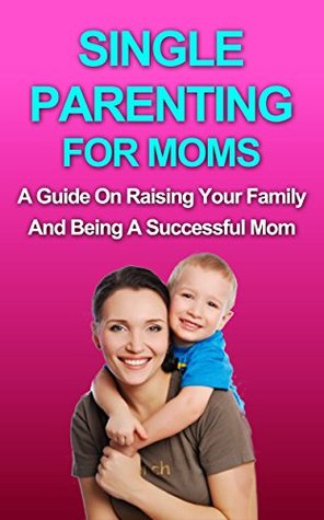 Download Single Parenting For Moms: A Guide on Raising Your Family and Being a Successful Mom - Brittany White | PDF