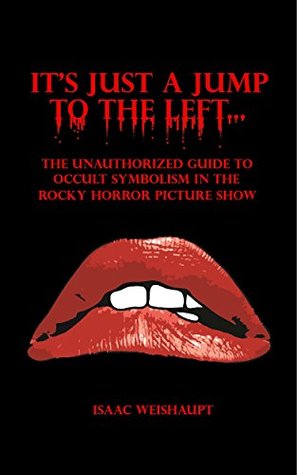Full Download It's Just a Jump to the Left: The Unauthorized Guide to Occult Symbolism in the Rocky Horror Picture Show - Isaac Weishaupt | PDF
