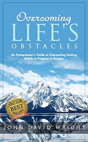 Full Download Overcoming Life's Obstacles: An Entrepreneur's Guide to Overcoming Limiting Beliefs to Progress to Success (Overcoming Series Book 1) - John David Wright | ePub