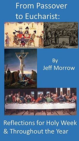 Full Download From Passover to Eucharist: Reflections for Holy Week & Throughout the Year - Jeff Morrow | ePub