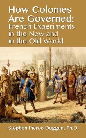 Read Online How Colonies are Governed: French Experiments in the New and in the Old World - Stephen Pierce Duggan file in PDF