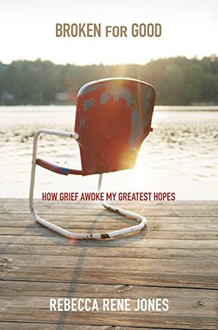 Read Online Broken for Good: How Grief Awoke My Greatest Hopes - Rebecca Rene Jones | ePub