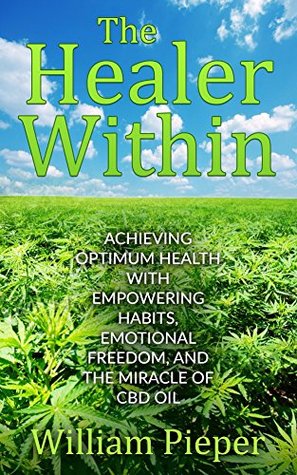 Read Online The Healer Within: Achieving Optimum Health With Empowering Habits, Emotional Freedom, and the Miracle of CBD Oil - William J Pieper | ePub