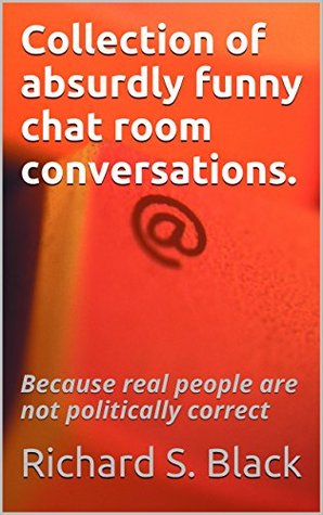 Read Collection of absurdly funny chat room conversations: Because real people are not politically correct - Richard S. Black file in ePub