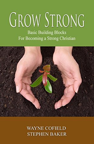 Full Download Grow Strong: Basic Building Blocks For Becoming a Strong Christian (Discipleship Book 1) - Wayne Cofield | PDF