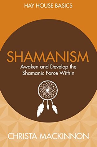 Download Shamanism: Awaken and Develop the Shamanic Force Within (Hay House Basics) - Christa Mackinnon | PDF