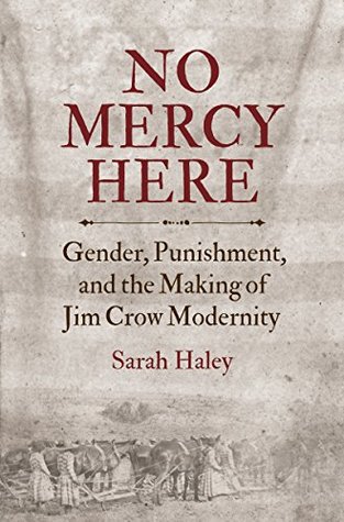Read No Mercy Here: Gender, Punishment, and the Making of Jim Crow Modernity (Justice, Power, and Politics) - Sarah Haley | PDF