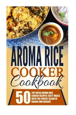 Read Aroma Rice Cooker Cookbook: 50 Top Rated Aroma Rice Cooker Recipes-Tasty Meals With The Perfect Blend Of Grains And Veggies - Timothy Warren file in PDF