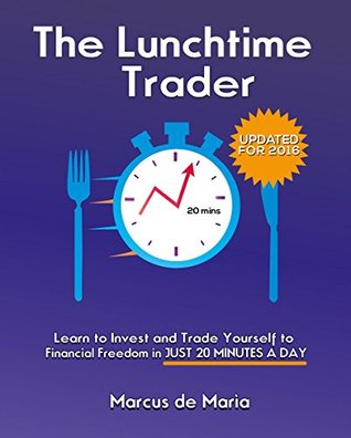 Read Online The Lunchtime Trader (2016 Edition): Learn to invest and trade yourself to financial freedom in just 20 minutes per day - Marcus De Maria | ePub