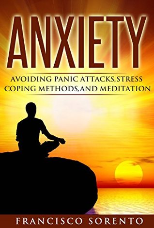 Download Anxiety: Avoiding Panic Attacks, stress, coping methods, and meditation (Free Bonus Book,Worry Free, Habits, Mindfulness, Fear, Stress Relief, Piece of Mind, Coping Book 1) - Francisco Sorento file in ePub