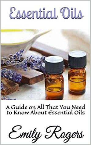 Read Essential Oils: A Guide on All That You Need to Know About Essential Oils - Emily Rogers file in ePub