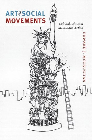 Read Online Art and Social Movements: Cultural Politics in Mexico and Aztlán - Edward J. McCaughan | PDF