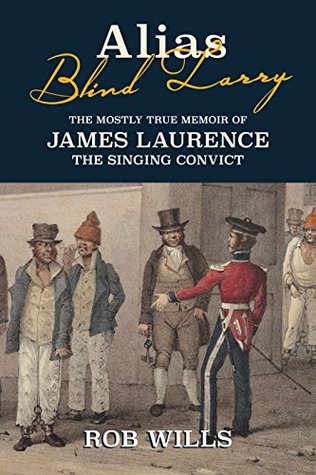 Read Online Alias Blind Larry: The Mostly True Memoir of James Laurence The Singing Convict - Rob Wills file in PDF