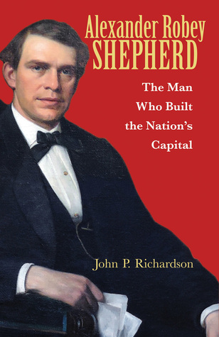 Read Online Alexander Robey Shepherd: The Man Who Built the Nation’s Capital - John P. Richardson file in ePub