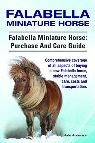 Read Online Falabella Miniature Horse. Falabella Miniature horse: purchase and care guide. Comprehensive coverage of all aspects of buying a new Falabella, stable management, care, costs and transportation. - Julie Anderson | ePub