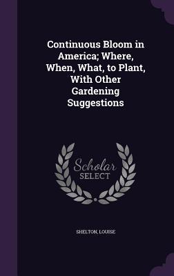 Full Download Continuous Bloom in America; Where, When, What, to Plant, with Other Gardening Suggestions - Louise Shelton | ePub