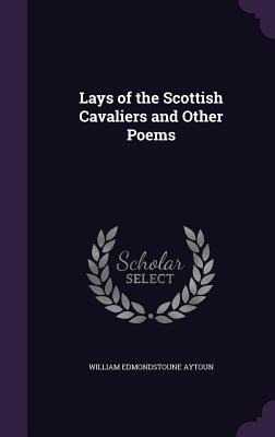 Read Lays of the Scottish Cavaliers and Other Poems - William Edmondstoune Aytoun | PDF