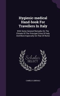 Download Hygienic-Medical Hand-Book for Travellers in Italy: With Some General Remarks on the Climate of the Principal Cities of Italy and More Especially on That of Rome - Camillo Liberali file in PDF