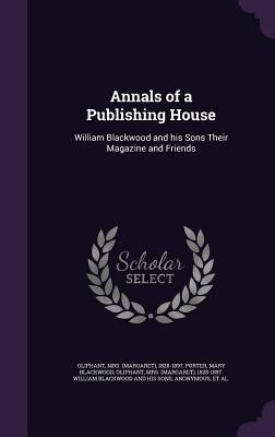 Full Download Annals of a Publishing House: William Blackwood and His Sons Their Magazine and Friends - Mrs. Oliphant | PDF