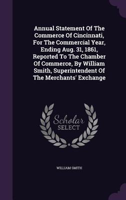 Full Download Annual Statement of the Commerce of Cincinnati, for the Commercial Year, Ending Aug. 31, 1861, Reported to the Chamber of Commerce, by William Smith, Superintendent of the Merchants' Exchange - William Smith file in ePub