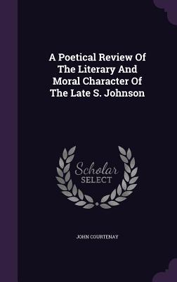 Full Download A Poetical Review of the Literary and Moral Character of the Late S. Johnson - John Courtenay file in ePub