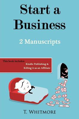 Full Download Start A Business: 2 Manuscripts - Kindle Publishing, Killing It as an Affiliate - T. Whitmore | PDF