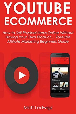 Full Download YOUTUBE ECOMMERCE: How to Sell Physical Items Online Without having Your Own Product Youtube Affiliate Marketing Beginners Guide - Matt Ledwigz file in ePub