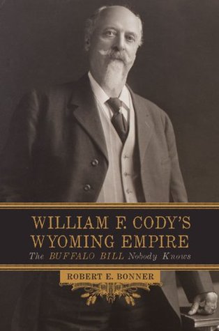 Read Online William F. Cody's Wyoming Empire: The Buffalo Bill Nobody Knows - Robert E. Bonner file in ePub