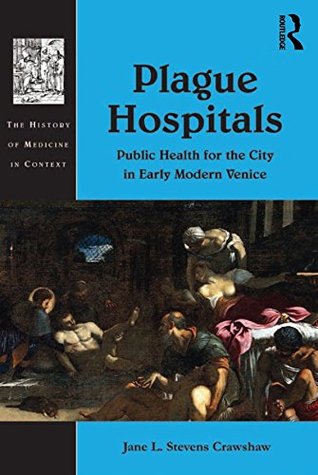 Full Download Plague Hospitals: Public Health for the City in Early Modern Venice (History of Medicine in Context) - Jane L Stevens Crawshaw | PDF