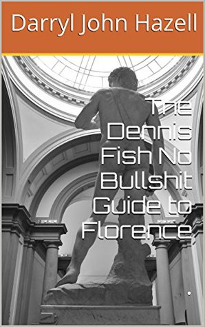 Full Download The Dennis Fish No Bullshit Guide to Florence - Darryl John Hazell file in PDF