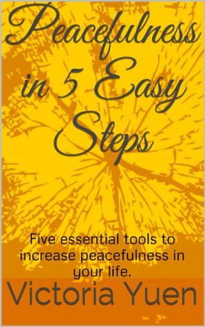 Read Peacefulness in 5 Easy Steps: Five essential tools to increase peacefulness in your life. - Victoria Yuen | PDF