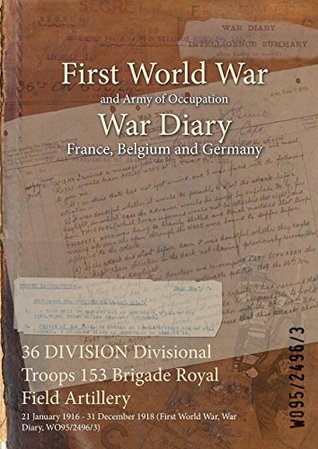 Download 36 DIVISION Divisional Troops 153 Brigade Royal Field Artillery : 21 January 1916 - 31 December 1918 (First World War, War Diary, WO95/2496/3) - British War Office | ePub