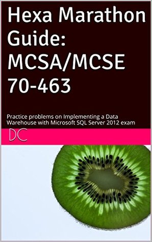 Full Download Hexa Marathon Guide: MCSA/MCSE 70-463: Practice problems on Implementing a Data Warehouse with Microsoft SQL Server 2012 exam - DC file in PDF