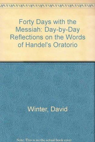 Read Forty Days with the Messiah: Day-by-Day Reflections on the Words of Handel's Oratorio - David Winter file in ePub