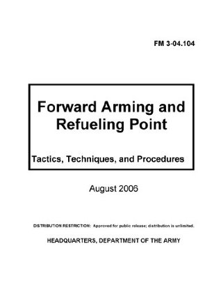 Read Field Manual FM 3-04.104 Forward Arming and Refueling Point - Tactics, Techniques, and Procedures August 2006 - U.S. Department of the Army | ePub