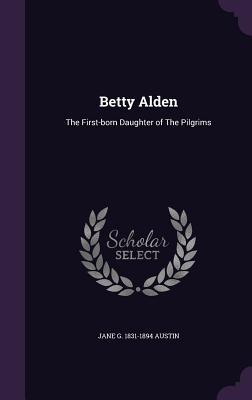 Full Download Betty Alden: The First-Born Daughter of the Pilgrims - Jane G. Austin file in PDF