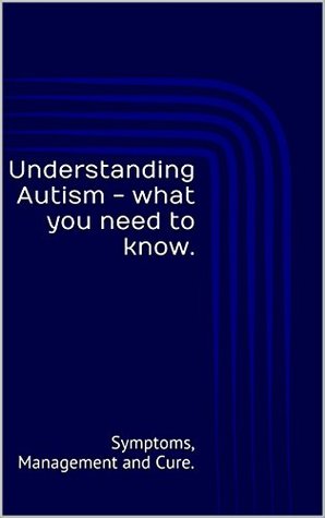 Full Download Understanding Autism - what you need to know.: Symptoms, Management and Cure. - Haya S file in ePub
