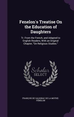 Download Fenelon's Treatise on the Education of Daughters: Tr. from the French, and Adapted to English Readers, with an Original Chapter, on Religious Studies. - François Fénelon file in PDF