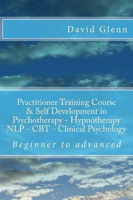 Read Beginner to Advanced Practitioner Training Course & Self Development in Psychotherapy - Hypnotherapy Neuro-Linguistic Programming (Nlp) Cognitive Behavioural Therapy (CBT) Clinical Psychology Volume One - David Glenn file in ePub