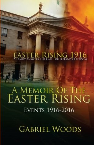 Read Easter Rising 1916 - A Family Answers The Call For Ireland's Freedom: A Memoir of the Easter Rising Events 1916 - 2016 - Gabriel Woods | ePub