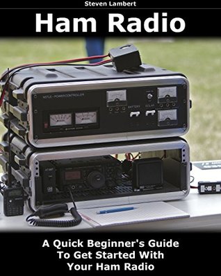 Read Ham Radio: A Quick Beginner's Guide To Get Started With Your Ham Radio: (Survival, Communication, Self Reliance, Ham Radio, Dummy Load Ham Radio) (Ham Radio License Study Guide, Home Ham Radio) - Steven Lambert file in ePub