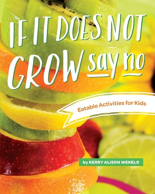 Read Online If It Does Not Grow Say No; Eatable Activities for Kids - Kerry Alison Wekelo | PDF