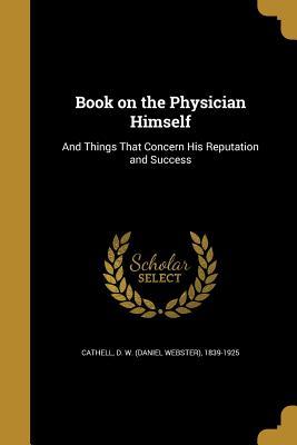 Download Book on the Physician Himself: And Things That Concern His Reputation and Success - D W (Daniel Webster) 1839-19 Cathell file in PDF