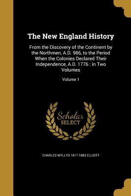 Download The New England History: From the Discovery of the Continent by the Northmen, A.D. 986, to the Period When the Colonies Declared Their Independence, A.D. 1776: In Two Volumes; Volume 1 - Charles Wyllys Elliott | ePub